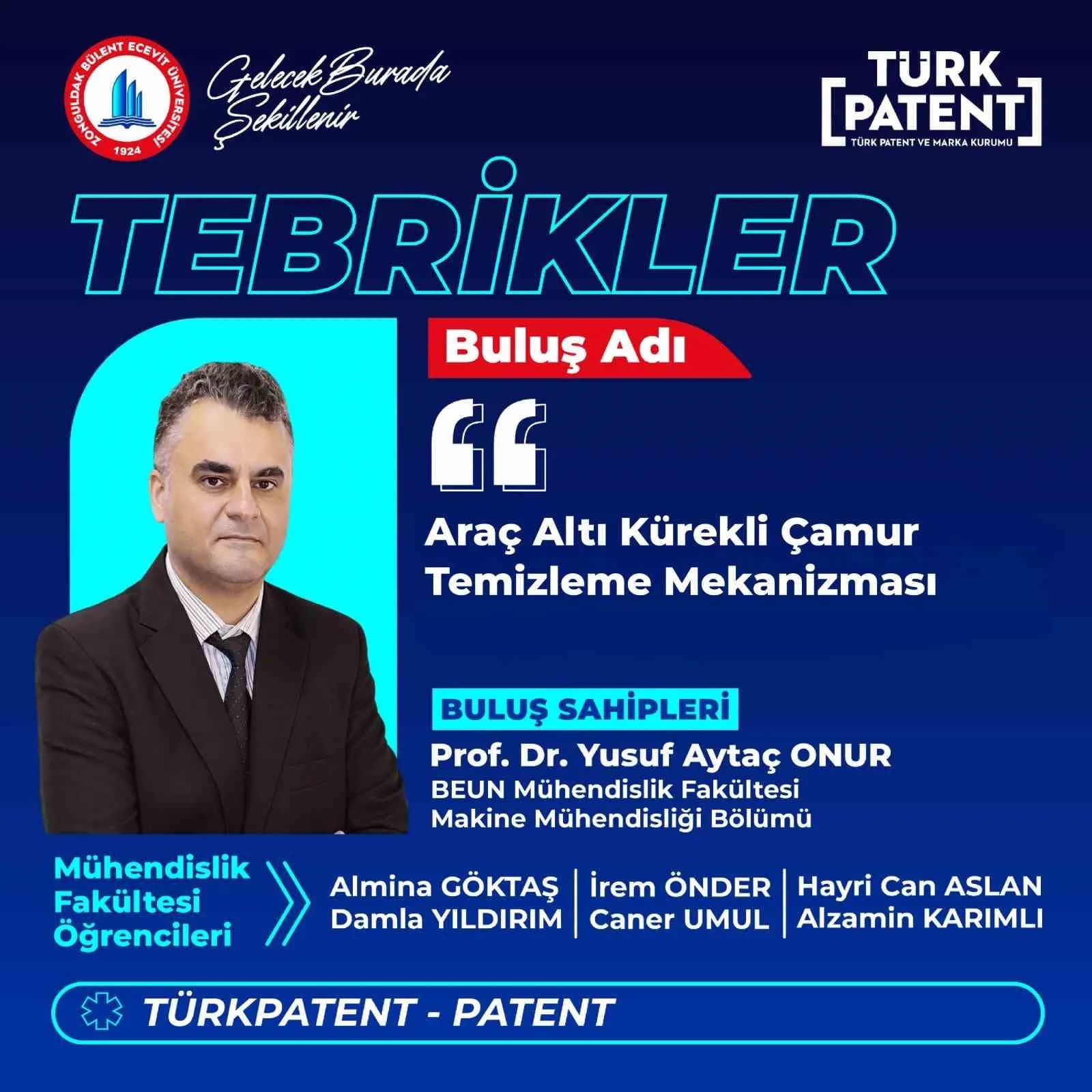 ZONGULDAK BÜLENT ECEVİT ÜNİVERSİTESİ (BEUN) MÜHENDİSLİK FAKÜLTESİ MAKİNE MÜHENDİSLİĞİ BÖLÜMÜ AKADEMİSYENLERİNDEN PROF. DR. YUSUF AYTAÇ ONUR VE MÜHENDİSLİK FAKÜLTESİ ÖĞRENCİLERİ TARAFINDAN GELİŞTİRİLEN "ARAÇ ALTI KÜREKLİ ÇAMUR TEMİZLEME MEKANİZMASI" BAŞLIKLI BULUŞ, TÜRK PATENT VE MARKA KURUMU (TÜRKPATENT) TARAFINDAN PATENT TESCİLİNE UYGUN BULUNDU.