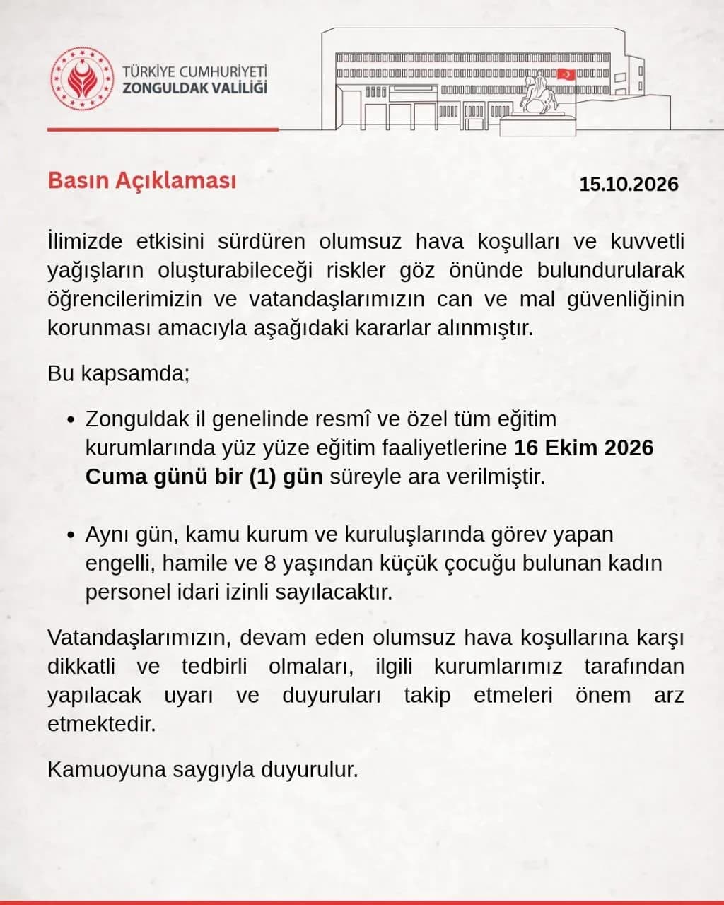 ZONGULDAK VALİLİĞİ, KENTTE DEVAM EDEN KUVVETLİ YAĞIŞLAR NEDENİYLE 16 EKİM CUMA GÜNÜ YÜZ YÜZE EĞİTİME ARA VERİLMESİNİ KARARLAŞTIRDI. KAMU KURUMLARINDA ÇALIŞAN HAMİLE, ENGELLİ VE 8 YAŞINDAN KÜÇÜK ÇOCUĞU OLAN KADIN PERSONEL DE AYNI GÜN İDARİ İZİNLİ OLACAK.